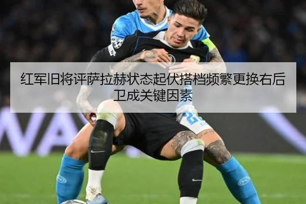 红军旧将评萨拉赫状态起伏搭档频繁更换右后卫成关键因素